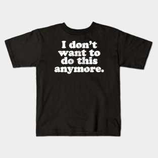 I don't want to do this anymore.  [Faded] Kids T-Shirt